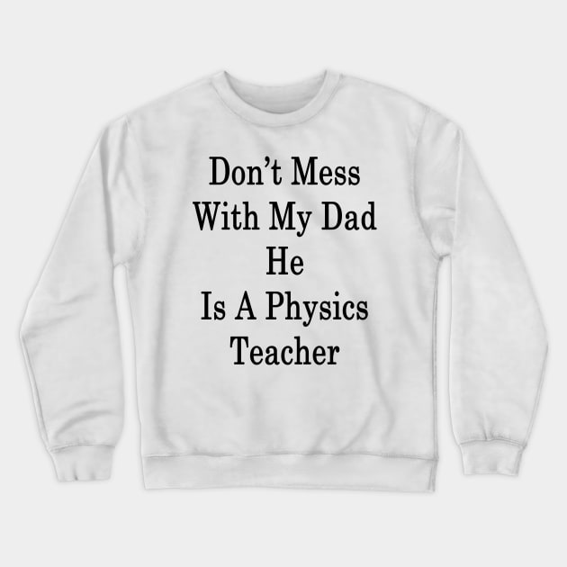 Don't Mess With My Dad He Is A Physics Teacher Crewneck Sweatshirt by supernova23